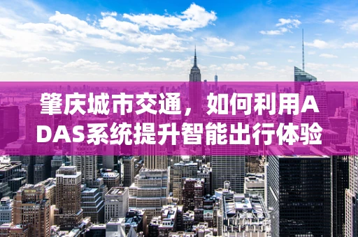 肇庆城市交通，如何利用ADAS系统提升智能出行体验？