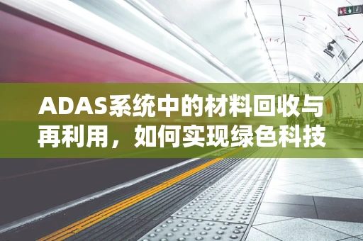 ADAS系统中的材料回收与再利用，如何实现绿色科技？