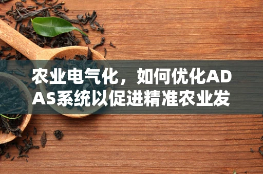 农业电气化，如何优化ADAS系统以促进精准农业发展？