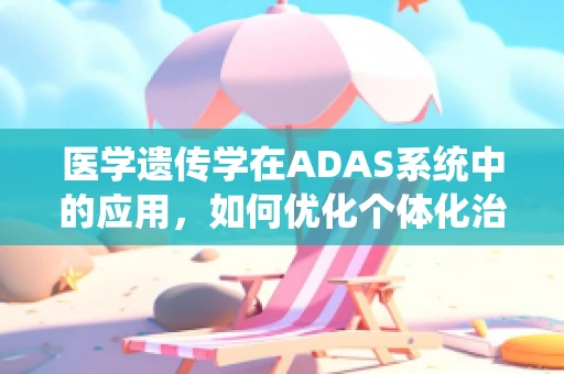 医学遗传学在ADAS系统中的应用，如何优化个体化治疗策略？