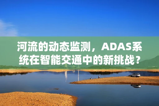 河流的动态监测，ADAS系统在智能交通中的新挑战？