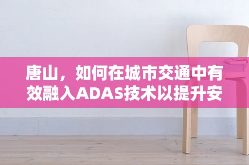 唐山，如何在城市交通中有效融入ADAS技术以提升安全？