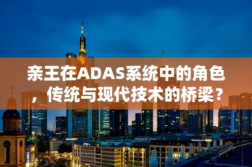 亲王在ADAS系统中的角色，传统与现代技术的桥梁？