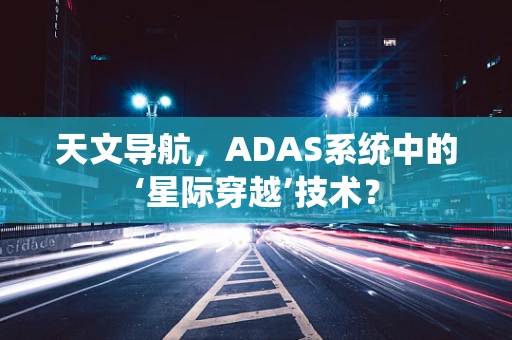 天文导航，ADAS系统中的‘星际穿越’技术？