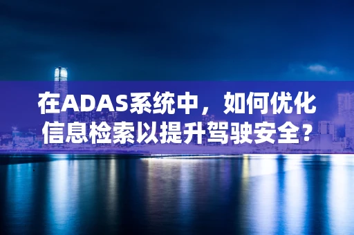 在ADAS系统中，如何优化信息检索以提升驾驶安全？