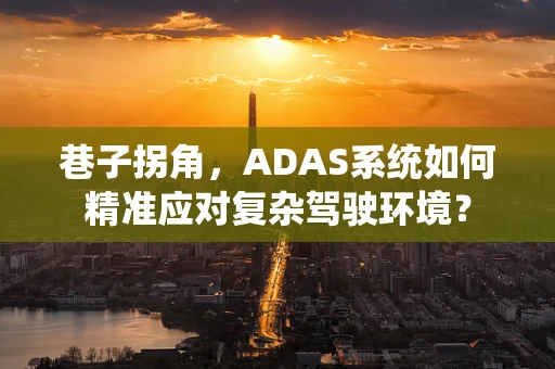 巷子拐角，ADAS系统如何精准应对复杂驾驶环境？