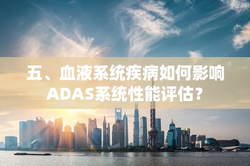五、血液系统疾病如何影响ADAS系统性能评估？