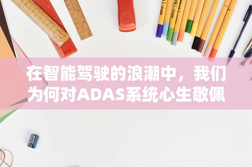 在智能驾驶的浪潮中，我们为何对ADAS系统心生敬佩？
