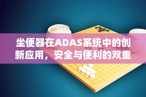 坐便器在ADAS系统中的创新应用，安全与便利的双重提升？