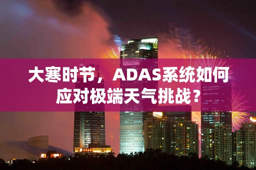 大寒时节，ADAS系统如何应对极端天气挑战？