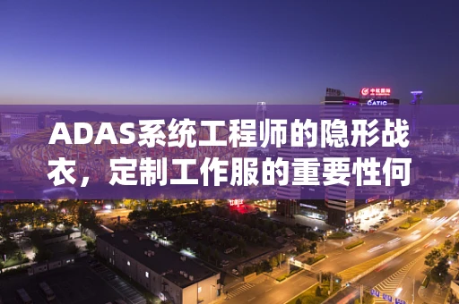 ADAS系统工程师的隐形战衣，定制工作服的重要性何在？