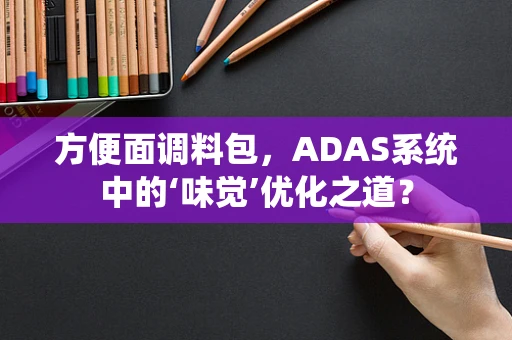 方便面调料包，ADAS系统中的‘味觉’优化之道？