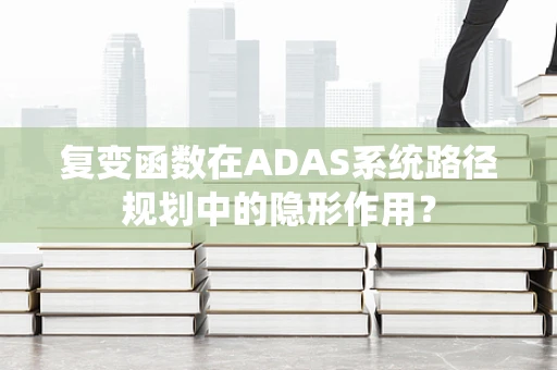 复变函数在ADAS系统路径规划中的隐形作用？