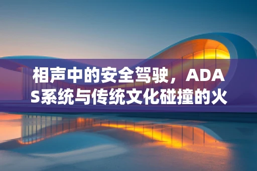 相声中的安全驾驶，ADAS系统与传统文化碰撞的火花？