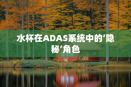 水杯在ADAS系统中的‘隐秘’角色