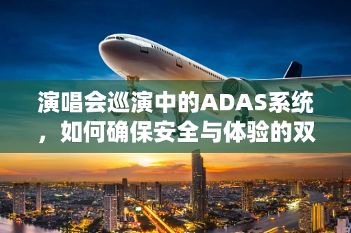 演唱会巡演中的ADAS系统，如何确保安全与体验的双重提升？