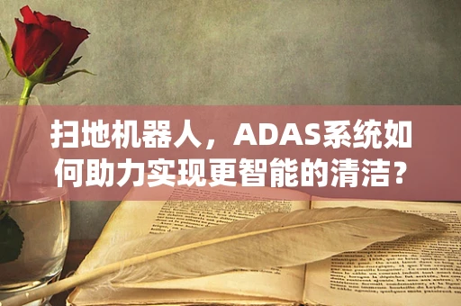 扫地机器人，ADAS系统如何助力实现更智能的清洁？
