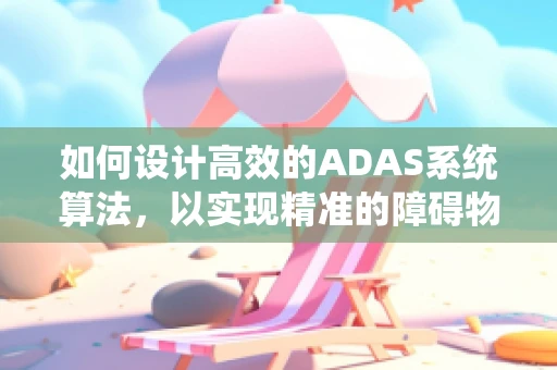 如何设计高效的ADAS系统算法，以实现精准的障碍物检测与避障？
