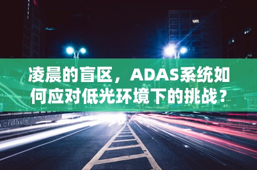 凌晨的盲区，ADAS系统如何应对低光环境下的挑战？