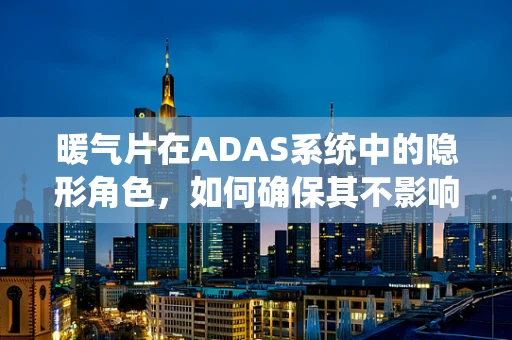 暖气片在ADAS系统中的隐形角色，如何确保其不影响雷达探测？