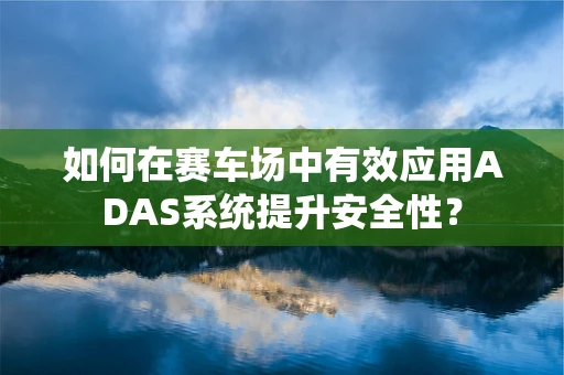 如何在赛车场中有效应用ADAS系统提升安全性？