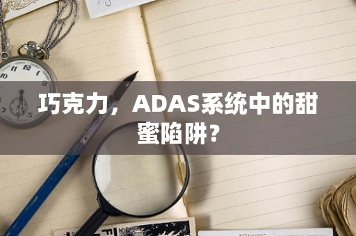 巧克力，ADAS系统中的甜蜜陷阱？