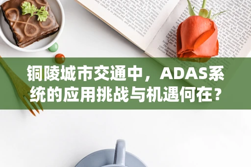 铜陵城市交通中，ADAS系统的应用挑战与机遇何在？