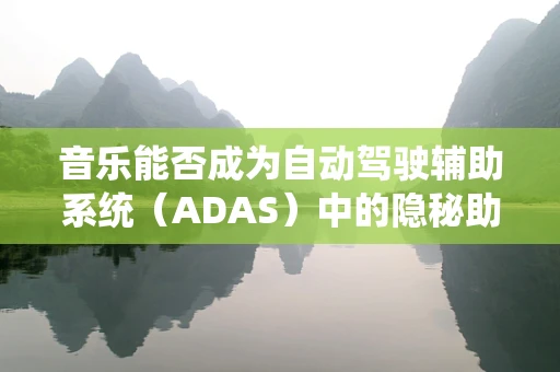 音乐能否成为自动驾驶辅助系统（ADAS）中的隐秘助手？