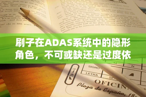 刷子在ADAS系统中的隐形角色，不可或缺还是过度依赖？