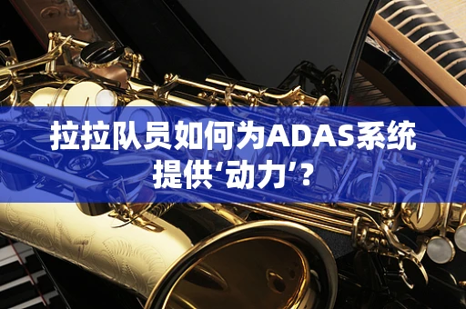 拉拉队员如何为ADAS系统提供‘动力’？