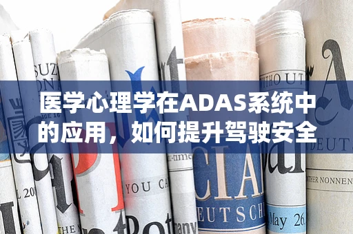 医学心理学在ADAS系统中的应用，如何提升驾驶安全与乘客心理健康？