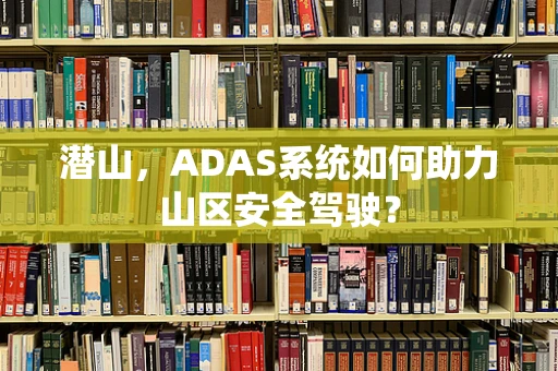 潜山，ADAS系统如何助力山区安全驾驶？