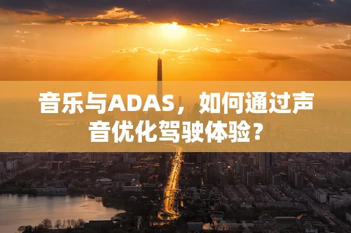 音乐与ADAS，如何通过声音优化驾驶体验？