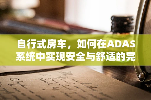自行式房车，如何在ADAS系统中实现安全与舒适的完美平衡？