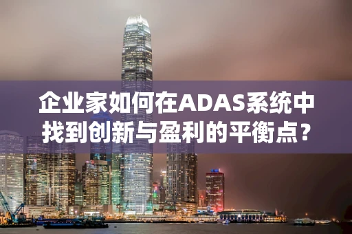 企业家如何在ADAS系统中找到创新与盈利的平衡点？