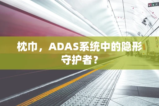 枕巾，ADAS系统中的隐形守护者？