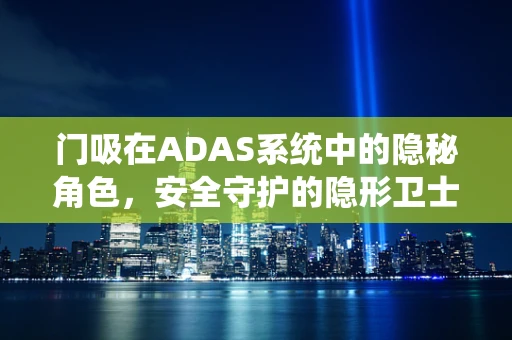 门吸在ADAS系统中的隐秘角色，安全守护的隐形卫士？