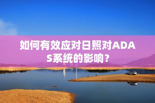 如何有效应对日照对ADAS系统的影响？