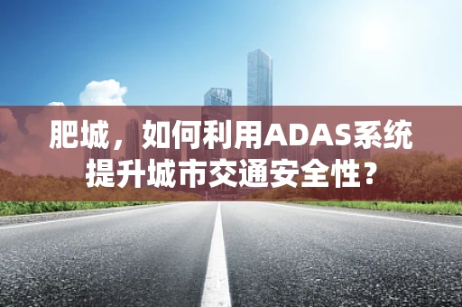 肥城，如何利用ADAS系统提升城市交通安全性？