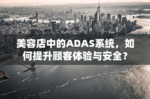 美容店中的ADAS系统，如何提升顾客体验与安全？