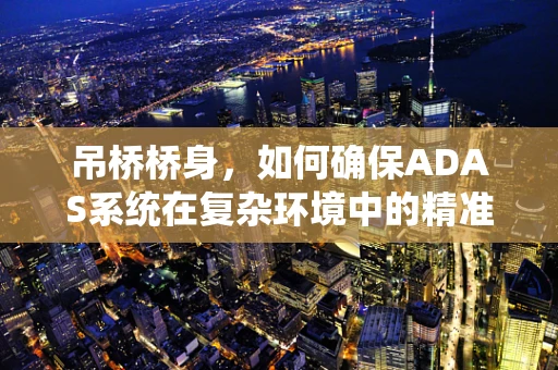吊桥桥身，如何确保ADAS系统在复杂环境中的精准识别？
