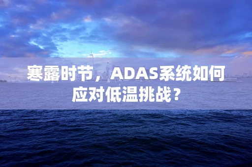 寒露时节，ADAS系统如何应对低温挑战？