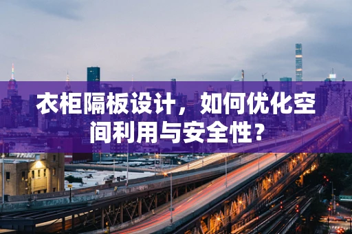 衣柜隔板设计，如何优化空间利用与安全性？