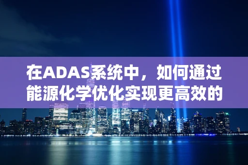 在ADAS系统中，如何通过能源化学优化实现更高效的能源管理？