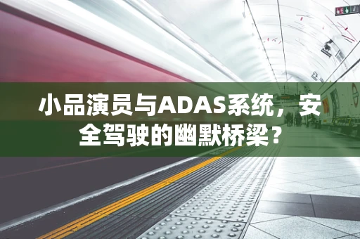 小品演员与ADAS系统，安全驾驶的幽默桥梁？
