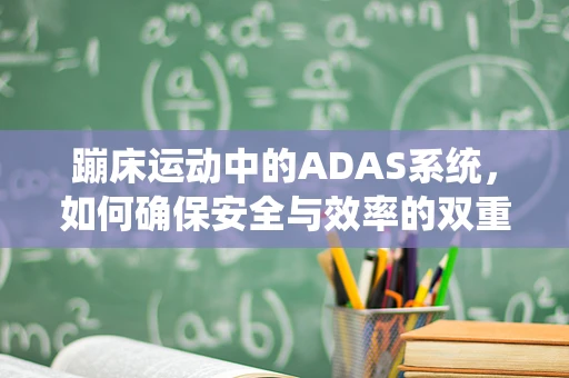 蹦床运动中的ADAS系统，如何确保安全与效率的双重提升？