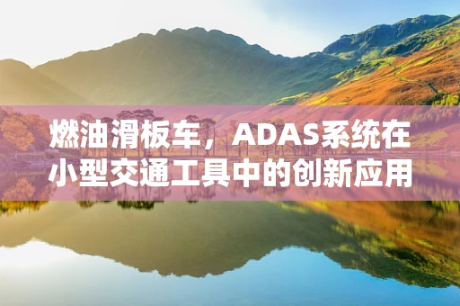 燃油滑板车，ADAS系统在小型交通工具中的创新应用？