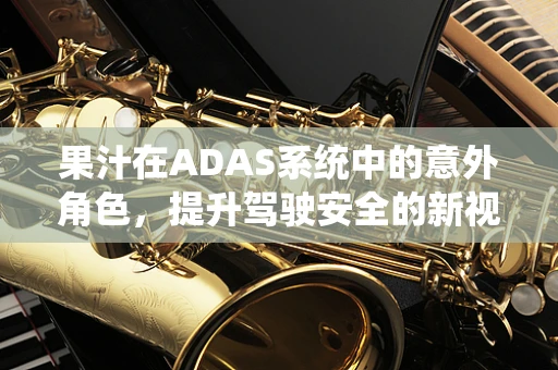 果汁在ADAS系统中的意外角色，提升驾驶安全的新视角？