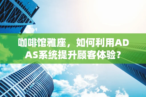 咖啡馆雅座，如何利用ADAS系统提升顾客体验？