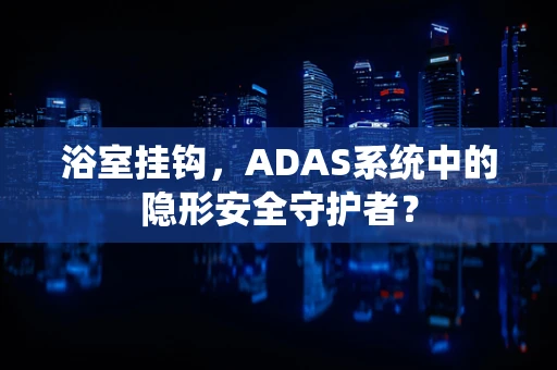 浴室挂钩，ADAS系统中的隐形安全守护者？